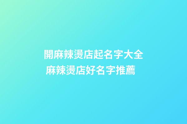 開麻辣燙店起名字大全 麻辣燙店好名字推薦-第1張-店鋪起名-玄機派